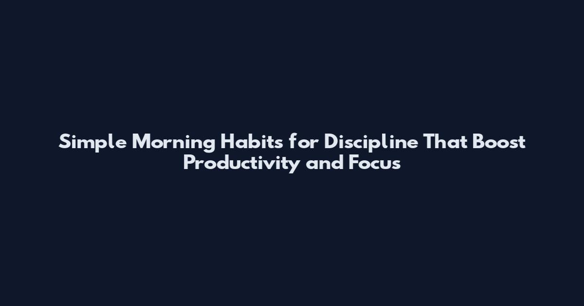 Simple Morning Habits for Discipline That Boost Productivity and Focus