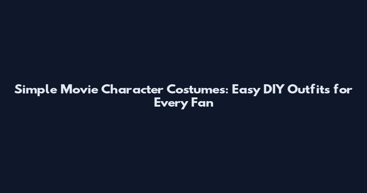 Simple Movie Character Costumes: Easy DIY Outfits for Every Fan