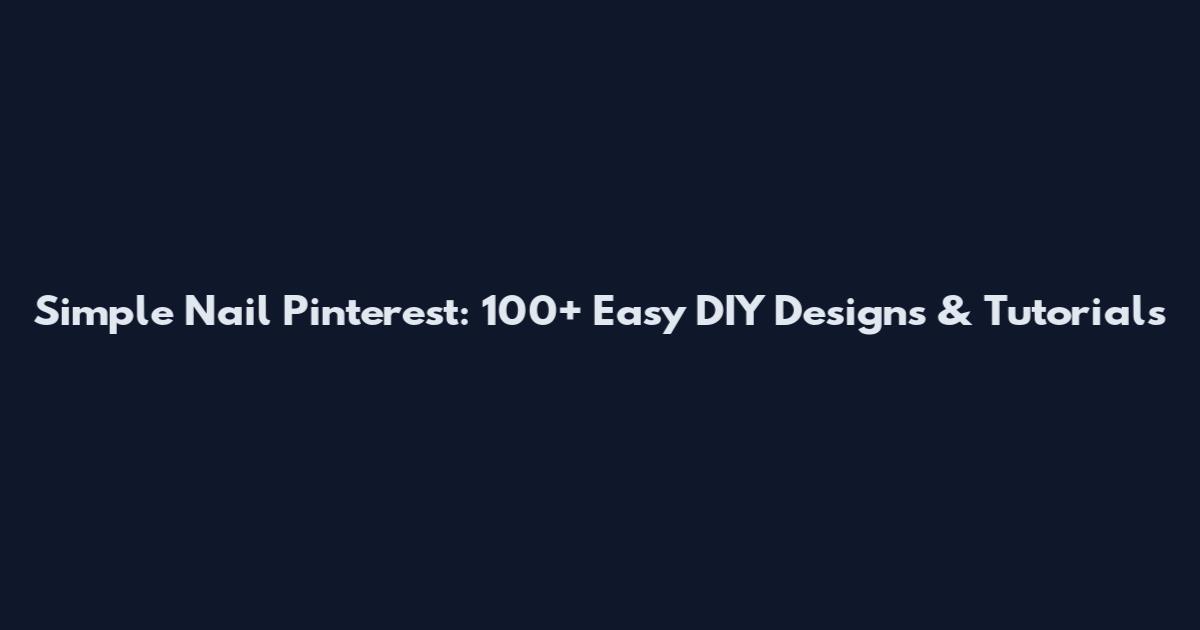 Simple Nail Pinterest: 100+ Easy DIY Designs & Tutorials