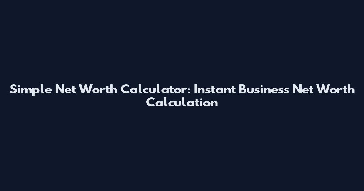 Simple Net Worth Calculator: Instant Business Net Worth Calculation
