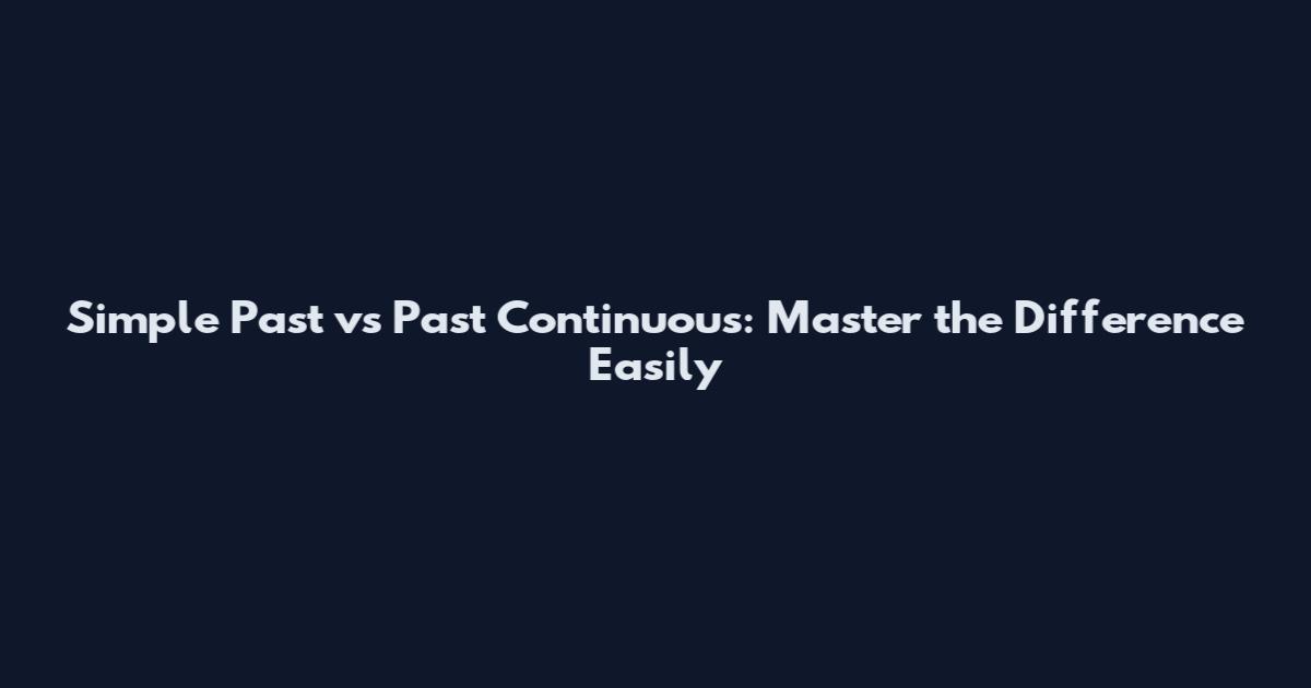 Simple Past vs Past Continuous: Master the Difference Easily