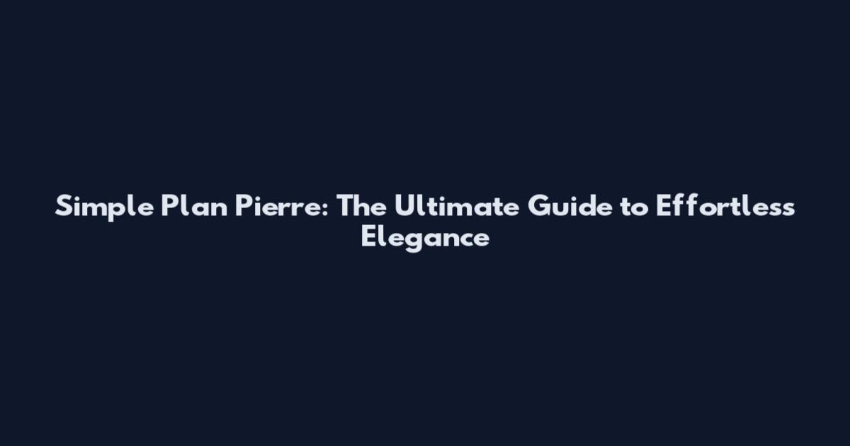 Simple Plan Pierre: The Ultimate Guide to Effortless Elegance
