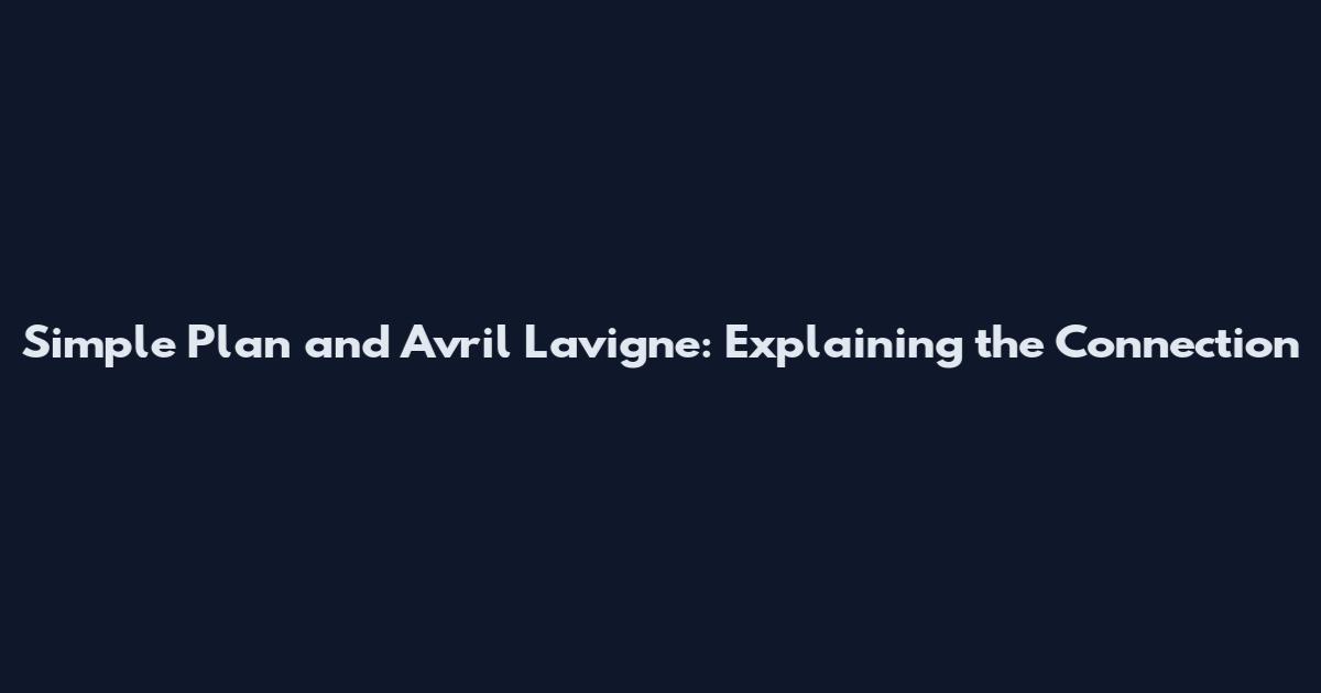 Simple Plan and Avril Lavigne: Explaining the Connection