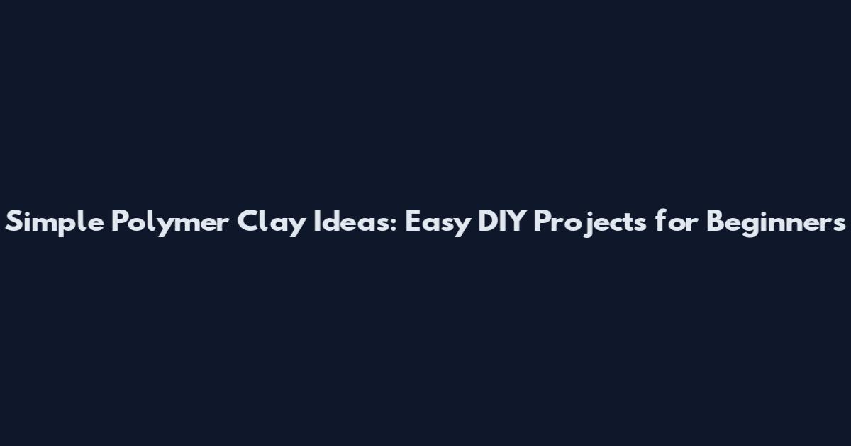 Simple Polymer Clay Ideas: Easy DIY Projects for Beginners