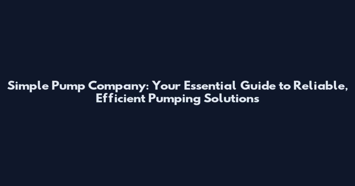 Simple Pump Company: Your Essential Guide to Reliable, Efficient Pumping Solutions
