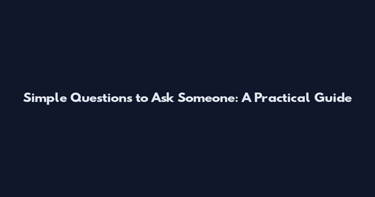 Simple Questions to Ask Someone: A Practical Guide