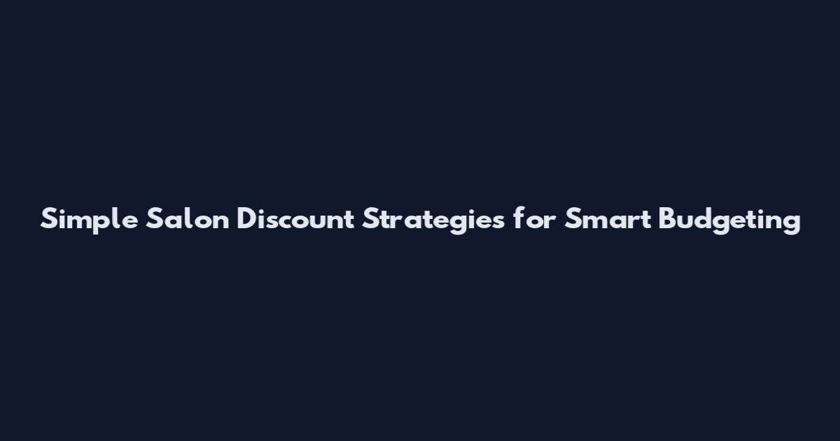 Simple Salon Discount Strategies for Smart Budgeting