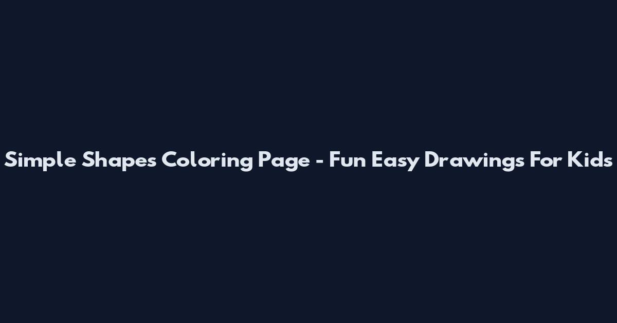 Simple Shapes Coloring Page - Fun Easy Drawings For Kids