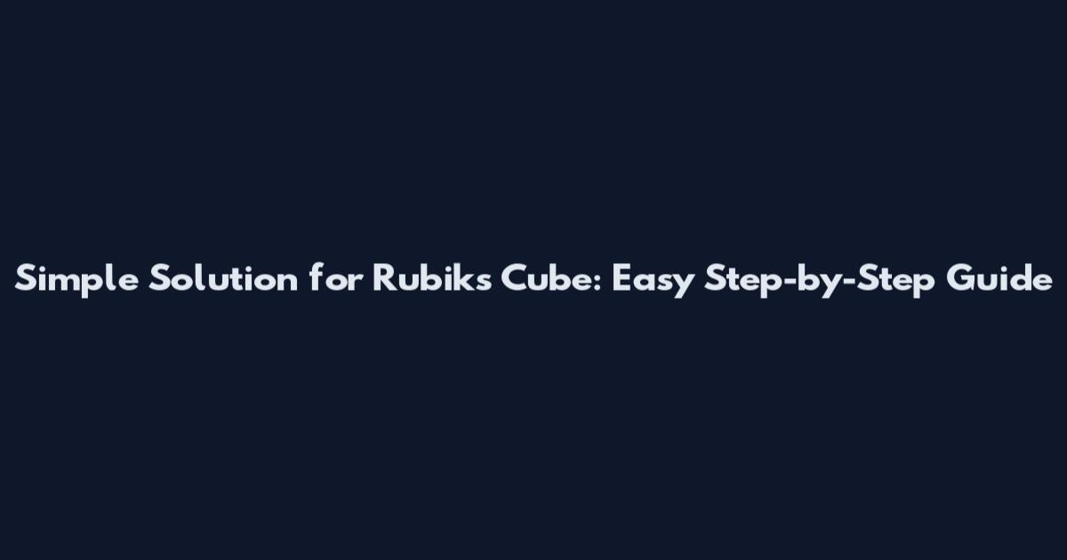 Simple Solution for Rubik's Cube: Easy Step-by-Step Guide