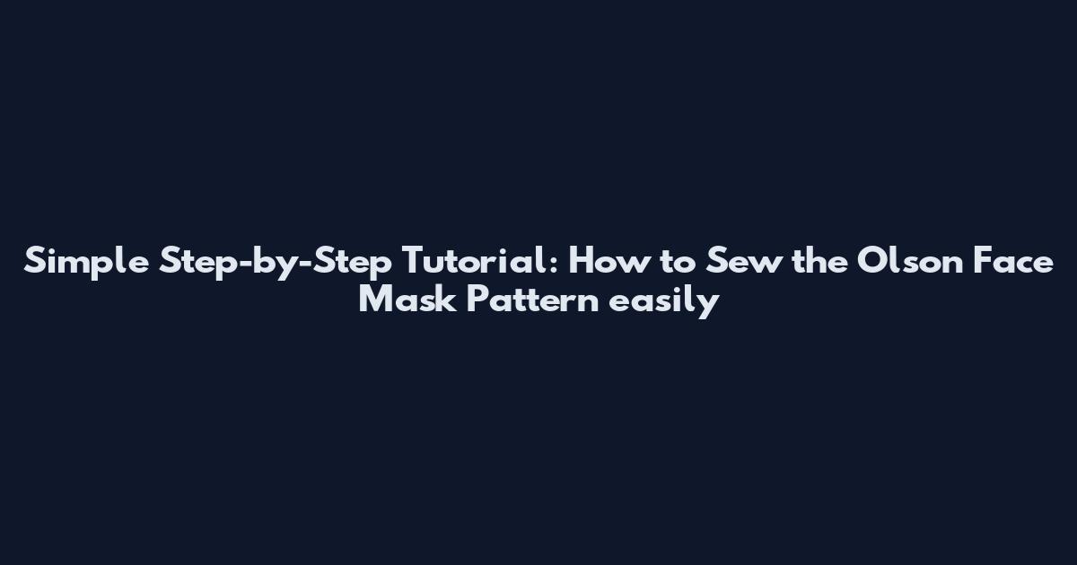 Simple Step-by-Step Tutorial: How to Sew the Olson Face Mask Pattern easily