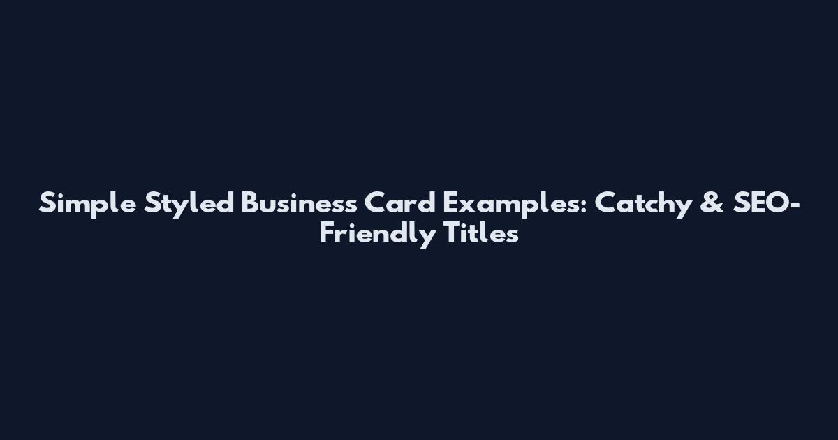 Simple Styled Business Card Examples: Catchy & SEO-Friendly Titles