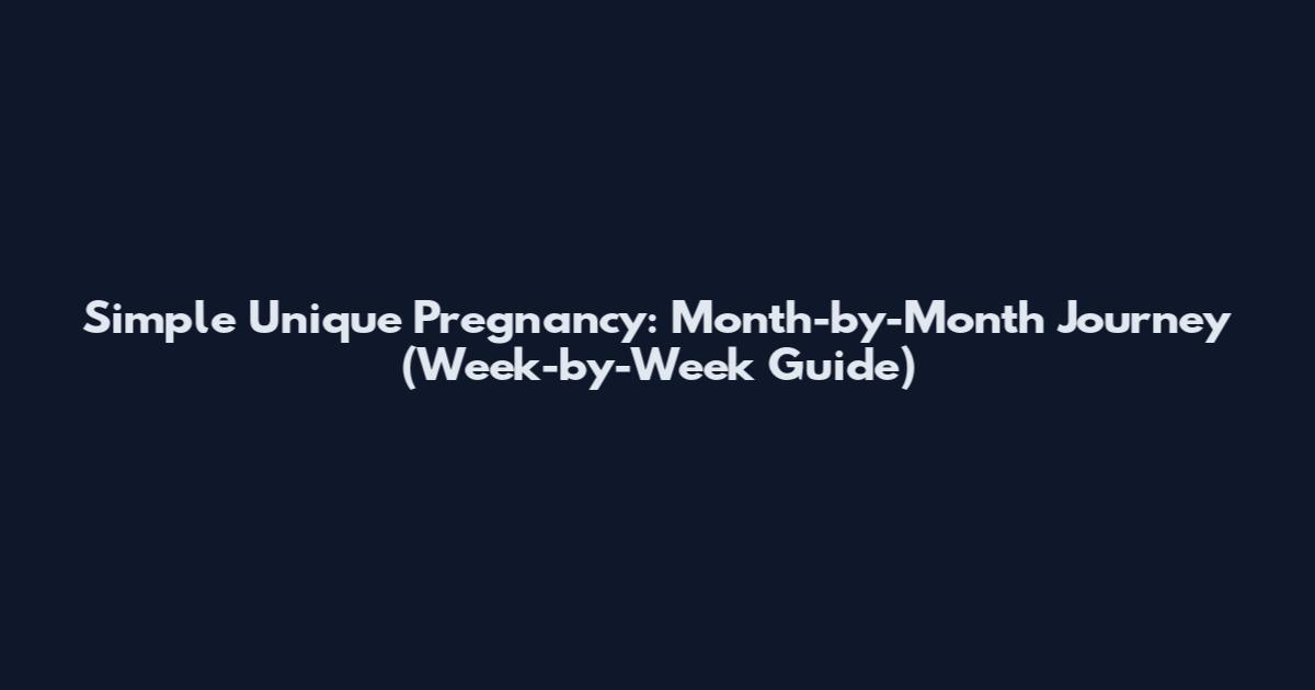 Simple Unique Pregnancy: Month-by-Month Journey (Week-by-Week Guide)