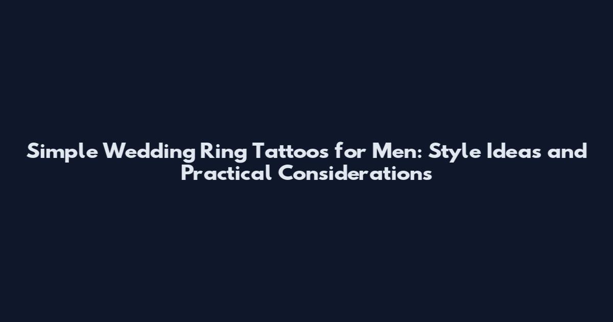 Simple Wedding Ring Tattoos for Men: Style Ideas and Practical Considerations