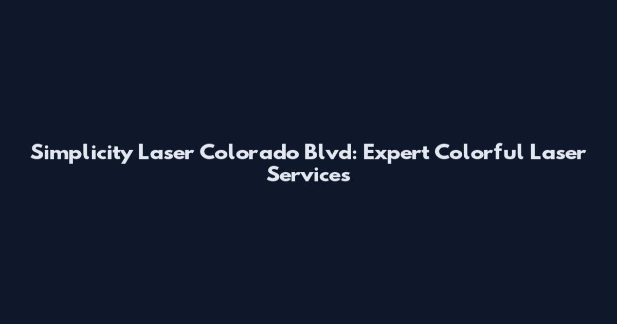 Simplicity Laser Colorado Blvd: Expert Colorful Laser Services