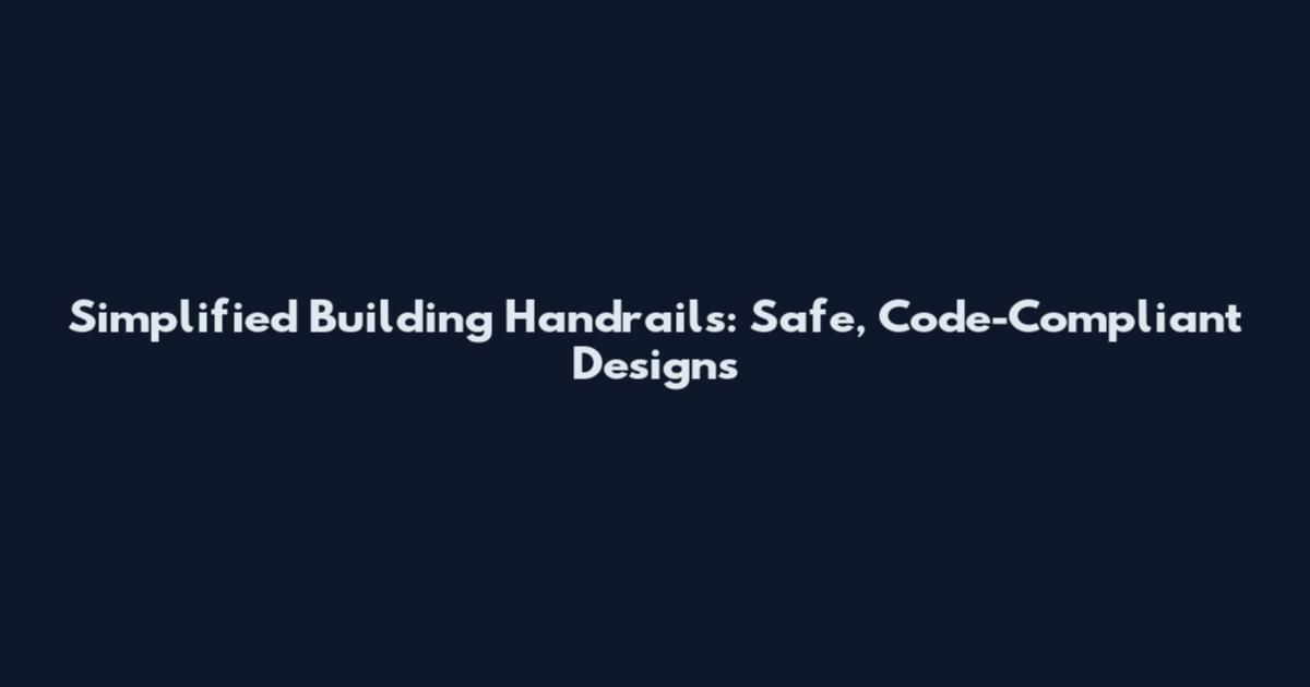 Simplified Building Handrails: Safe, Code-Compliant Designs