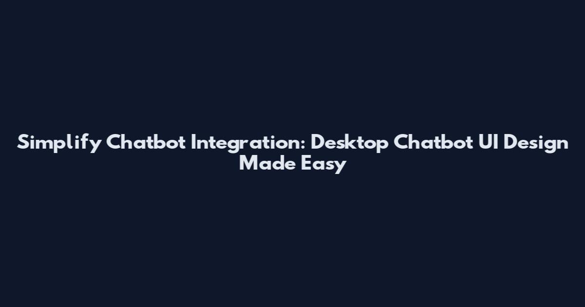 Simplify Chatbot Integration: Desktop Chatbot UI Design Made Easy