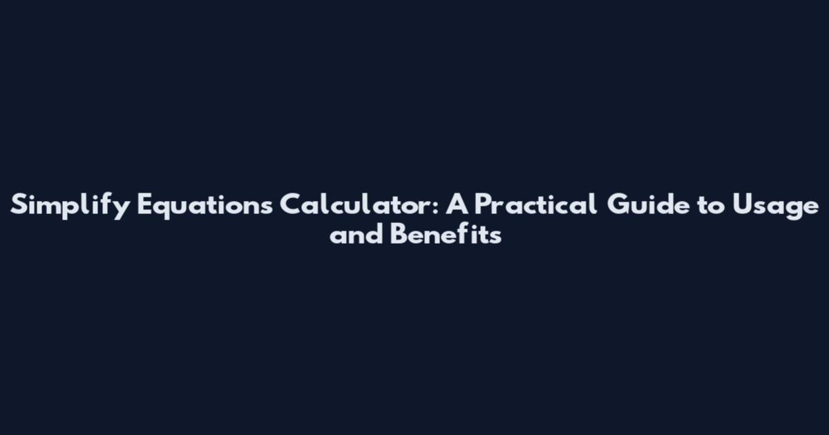 Simplify Equations Calculator: A Practical Guide to Usage and Benefits