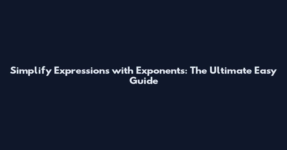 Simplify Expressions with Exponents: The Ultimate Easy Guide