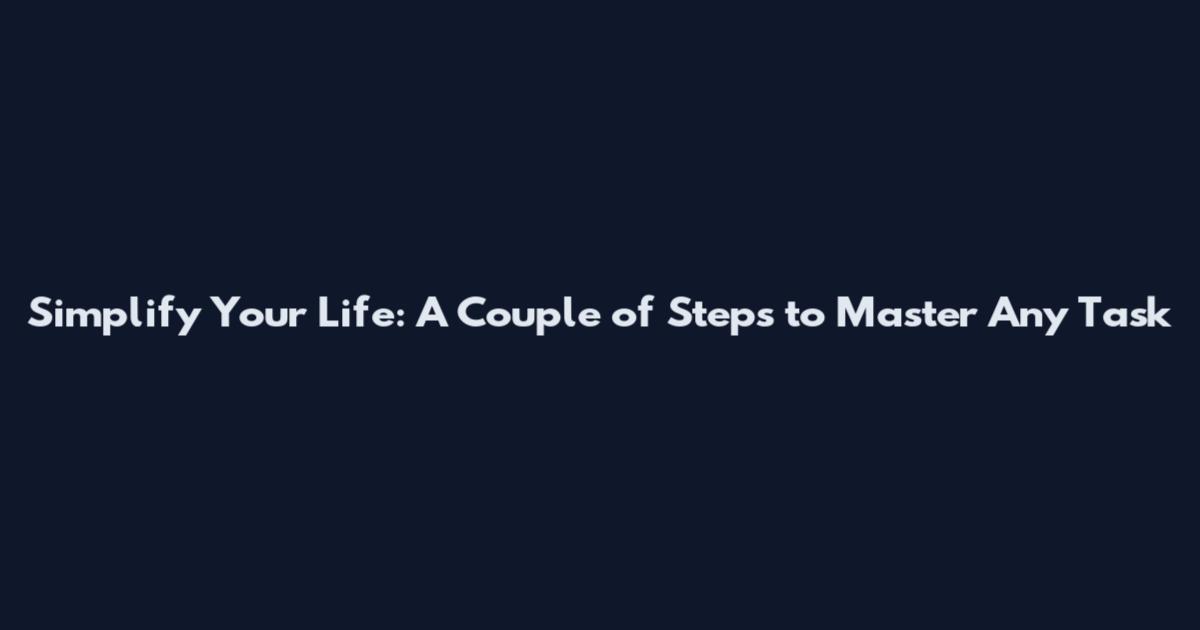 Simplify Your Life: A Couple of Steps to Master Any Task