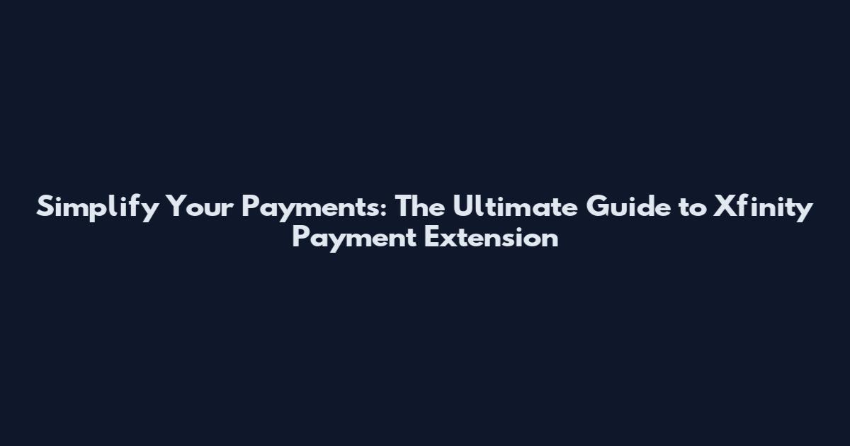 Simplify Your Payments: The Ultimate Guide to Xfinity Payment Extension