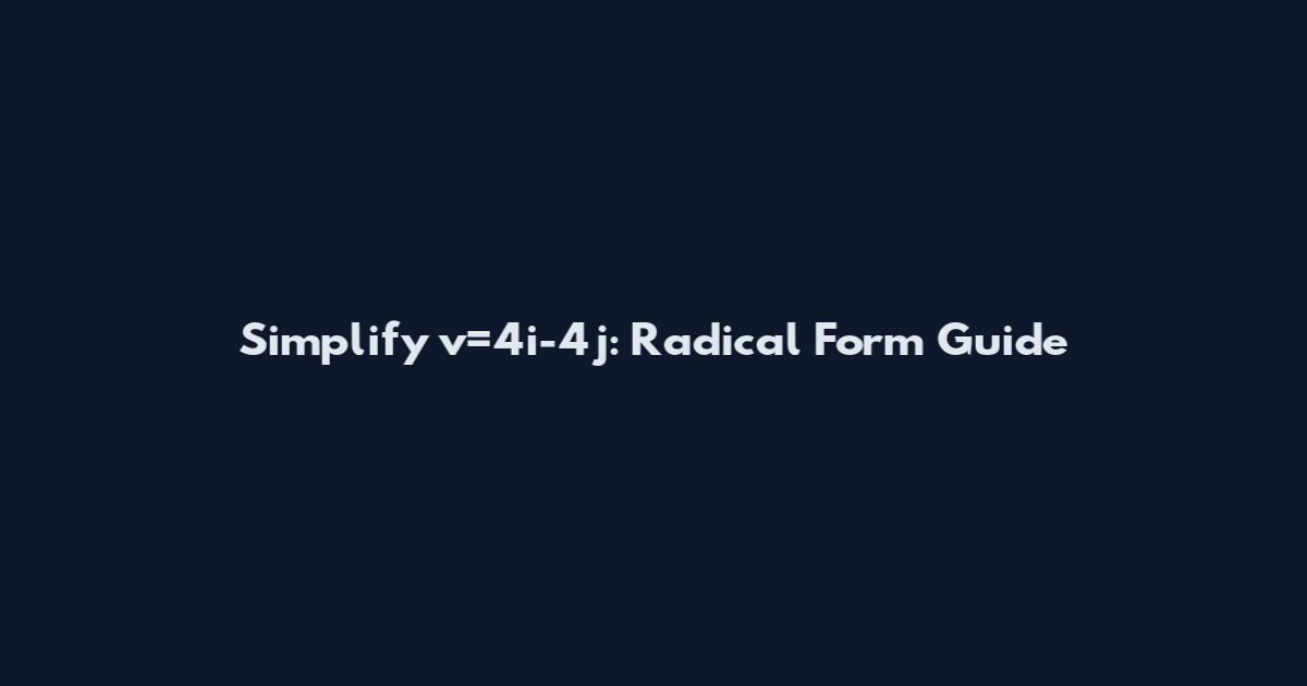 Simplify v=4i-4j: Radical Form Guide