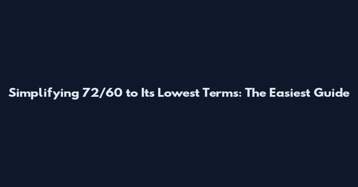 Simplifying 72/60 to Its Lowest Terms: The Easiest Guide