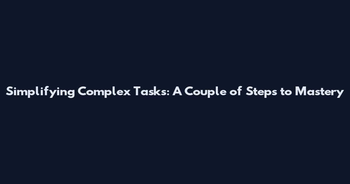 Simplifying Complex Tasks: A Couple of Steps to Mastery