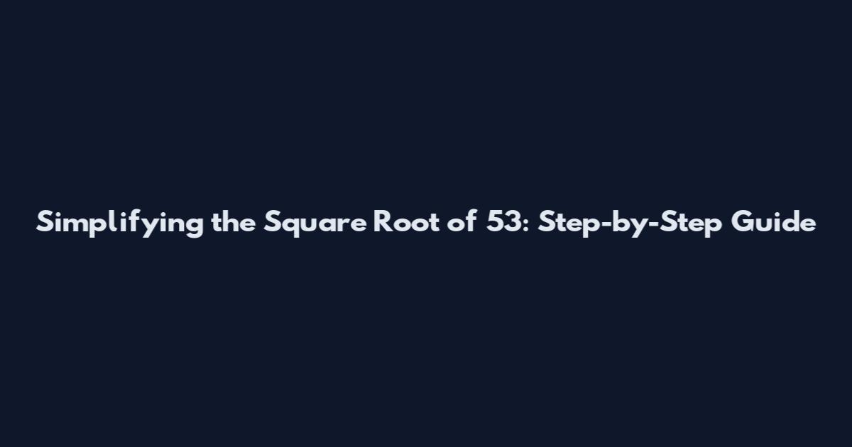 Simplifying the Square Root of 53: Step-by-Step Guide