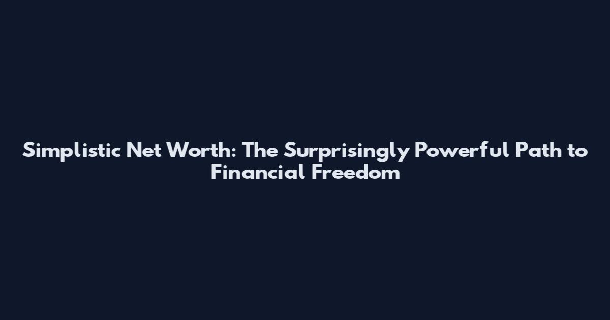 Simplistic Net Worth: The Surprisingly Powerful Path to Financial Freedom