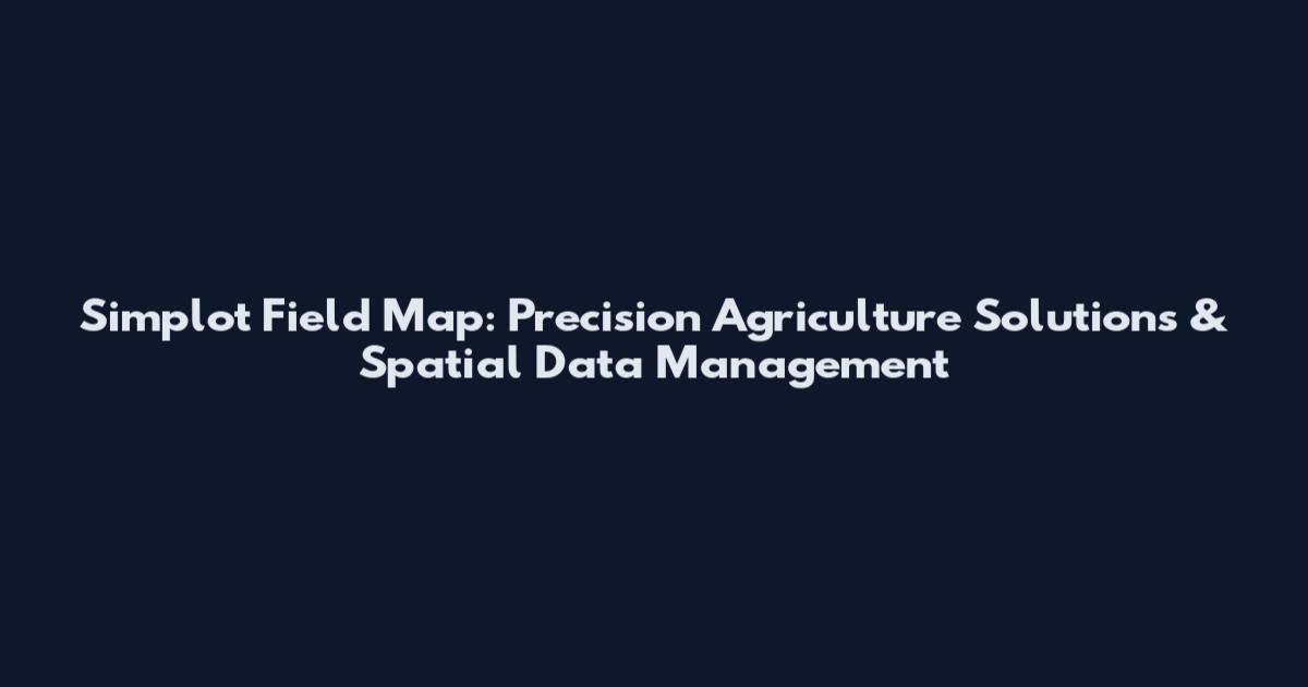Simplot Field Map: Precision Agriculture Solutions & Spatial Data Management