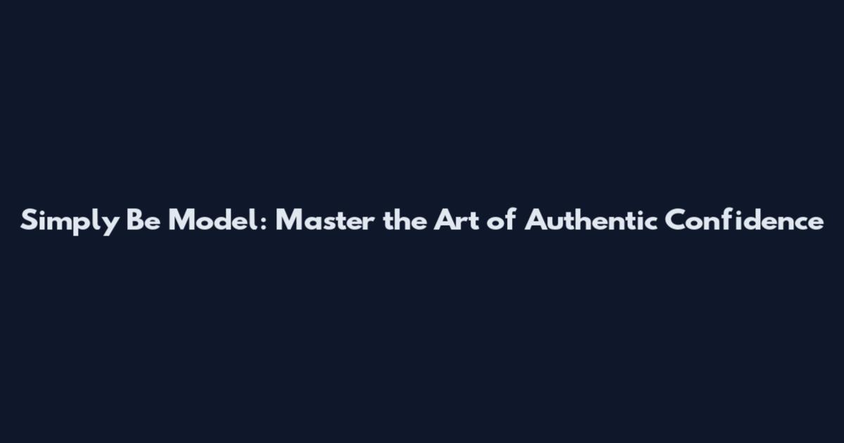 Simply Be Model: Master the Art of Authentic Confidence