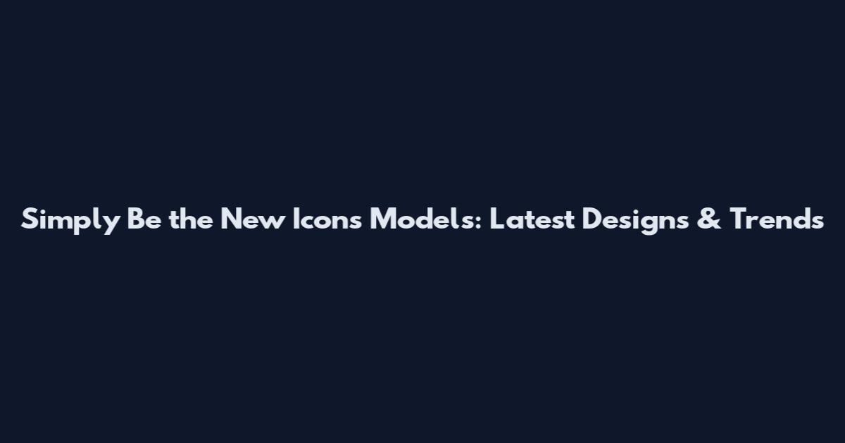 Simply Be the New Icons Models: Latest Designs & Trends
