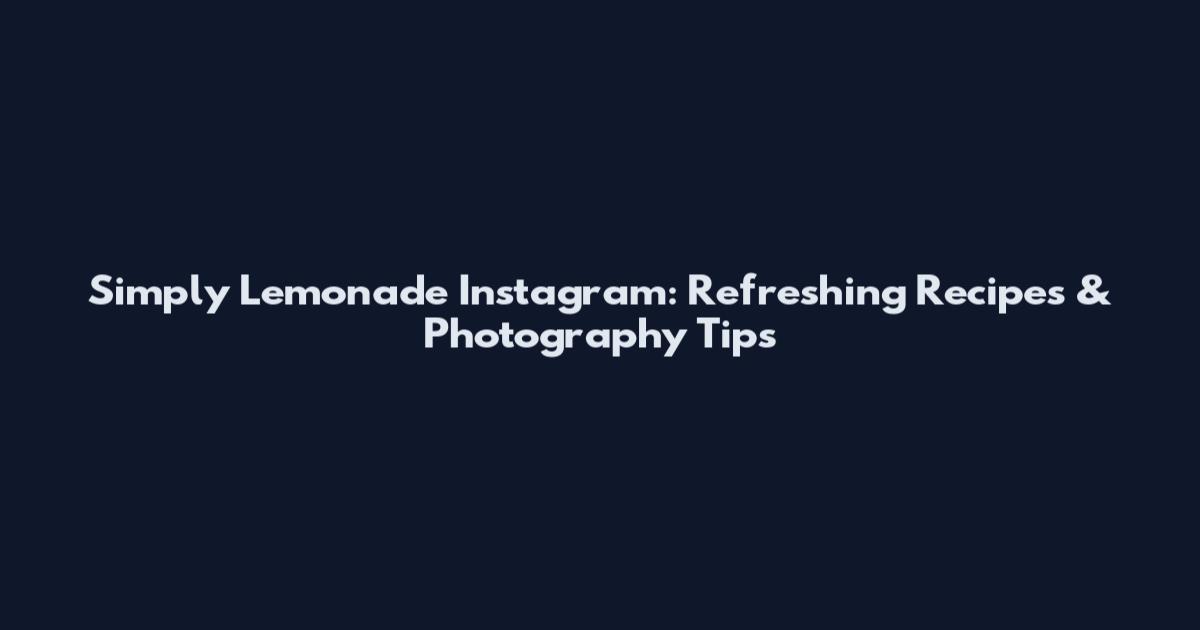 Simply Lemonade Instagram: Refreshing Recipes & Photography Tips