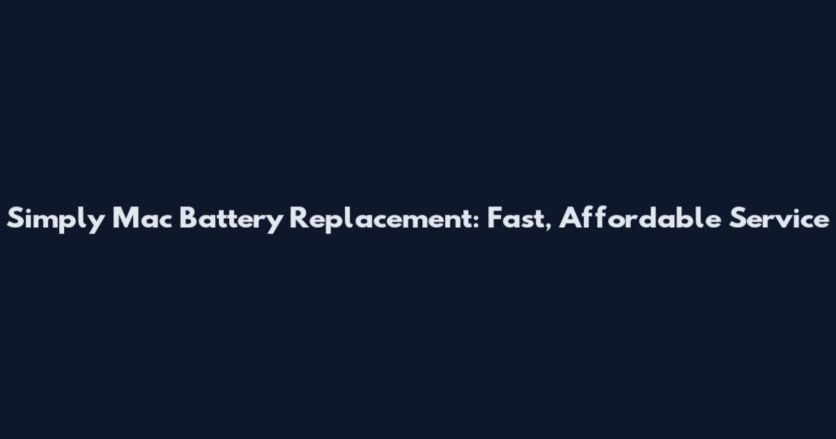 Simply Mac Battery Replacement: Fast, Affordable Service