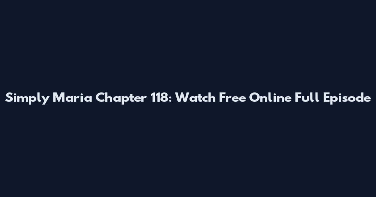 Simply Maria Chapter 118: Watch Free Online Full Episode