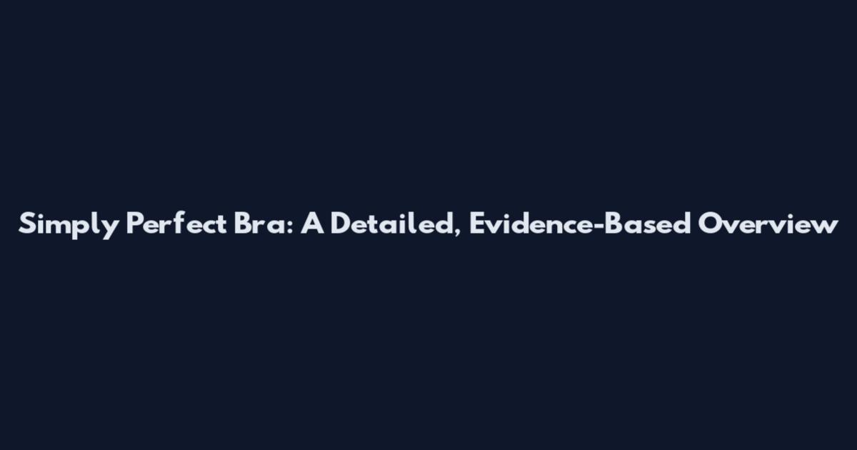 Simply Perfect Bra: A Detailed, Evidence-Based Overview