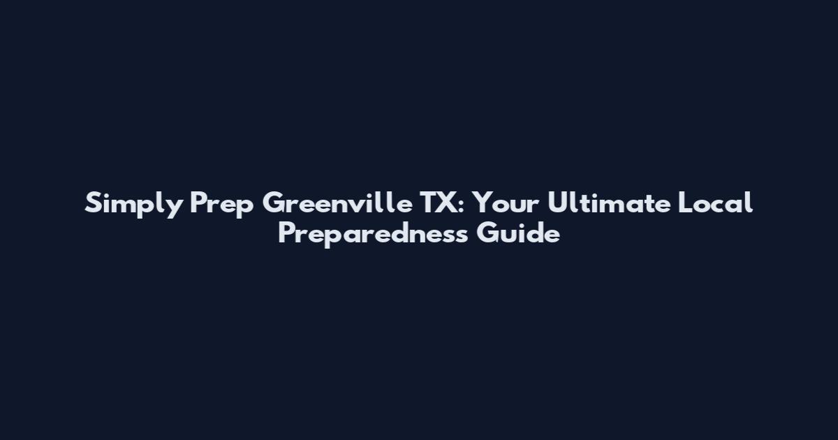Simply Prep Greenville TX: Your Ultimate Local Preparedness Guide