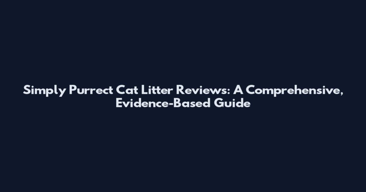 Simply Purrect Cat Litter Reviews: A Comprehensive, Evidence-Based Guide