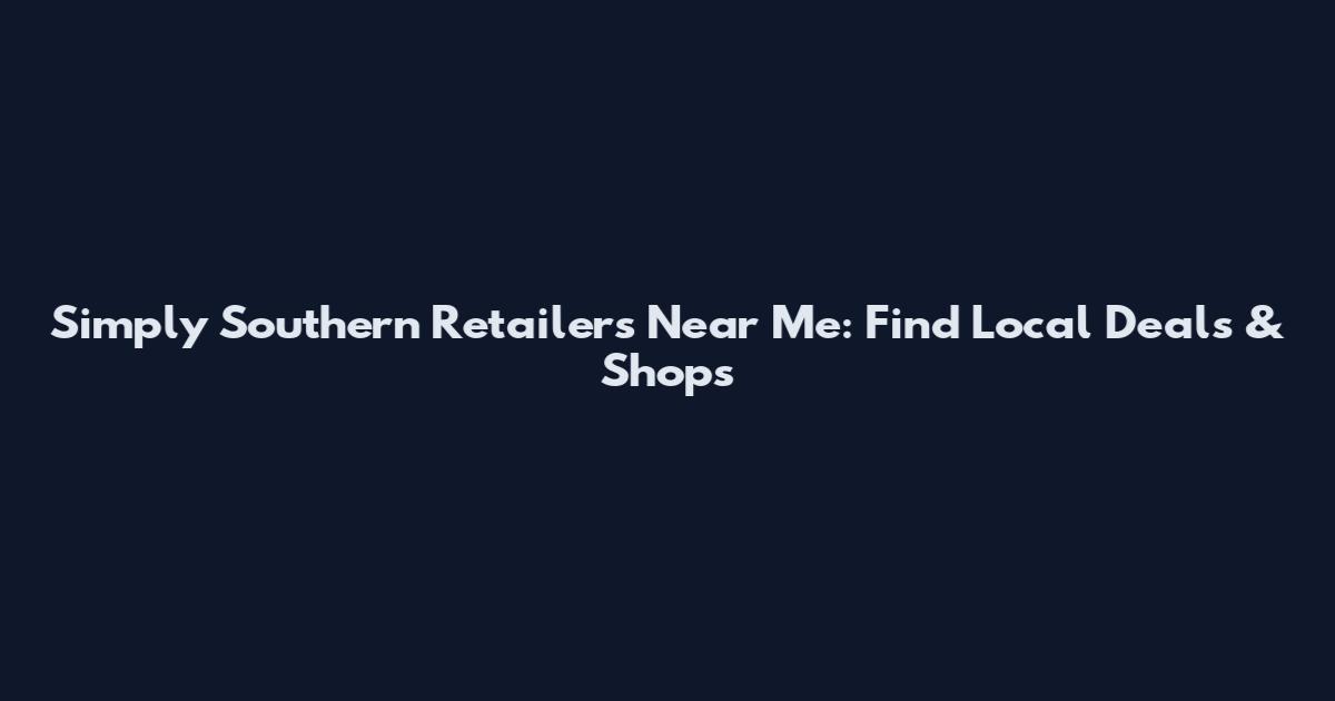 Simply Southern Retailers Near Me: Find Local Deals & Shops