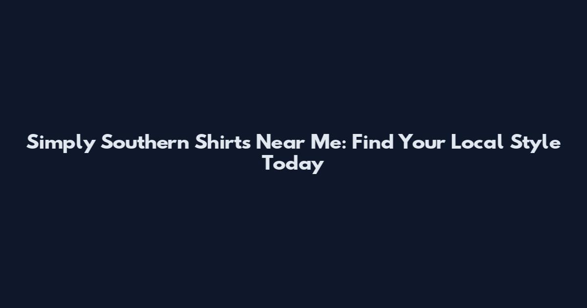 Simply Southern Shirts Near Me: Find Your Local Style Today
