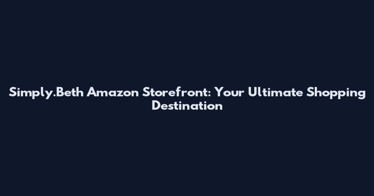 Simply.Beth Amazon Storefront: Your Ultimate Shopping Destination