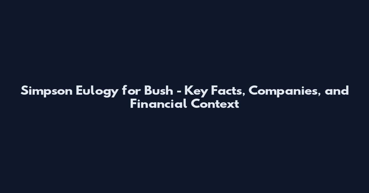 Simpson Eulogy for Bush - Key Facts, Companies, and Financial Context