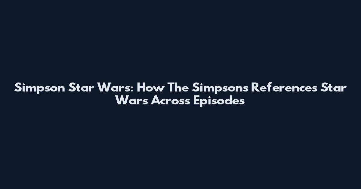 Simpson Star Wars: How The Simpsons References Star Wars Across Episodes