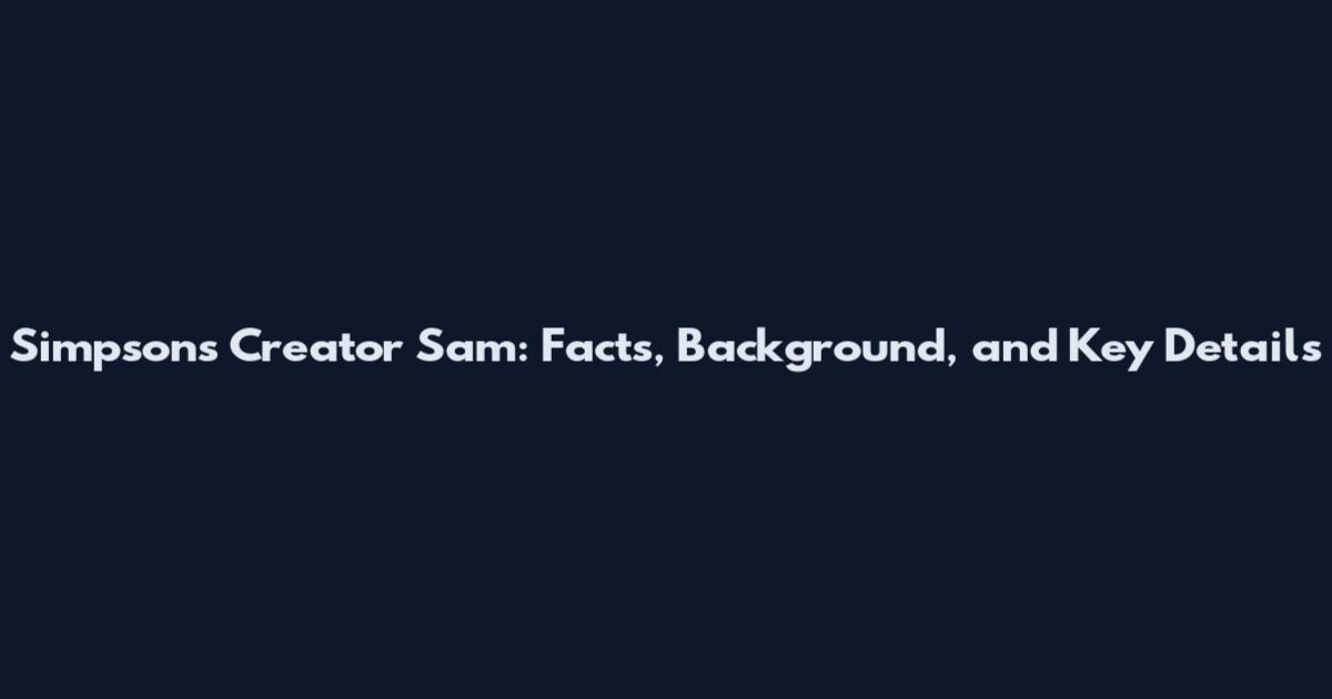 Simpsons Creator Sam: Facts, Background, and Key Details