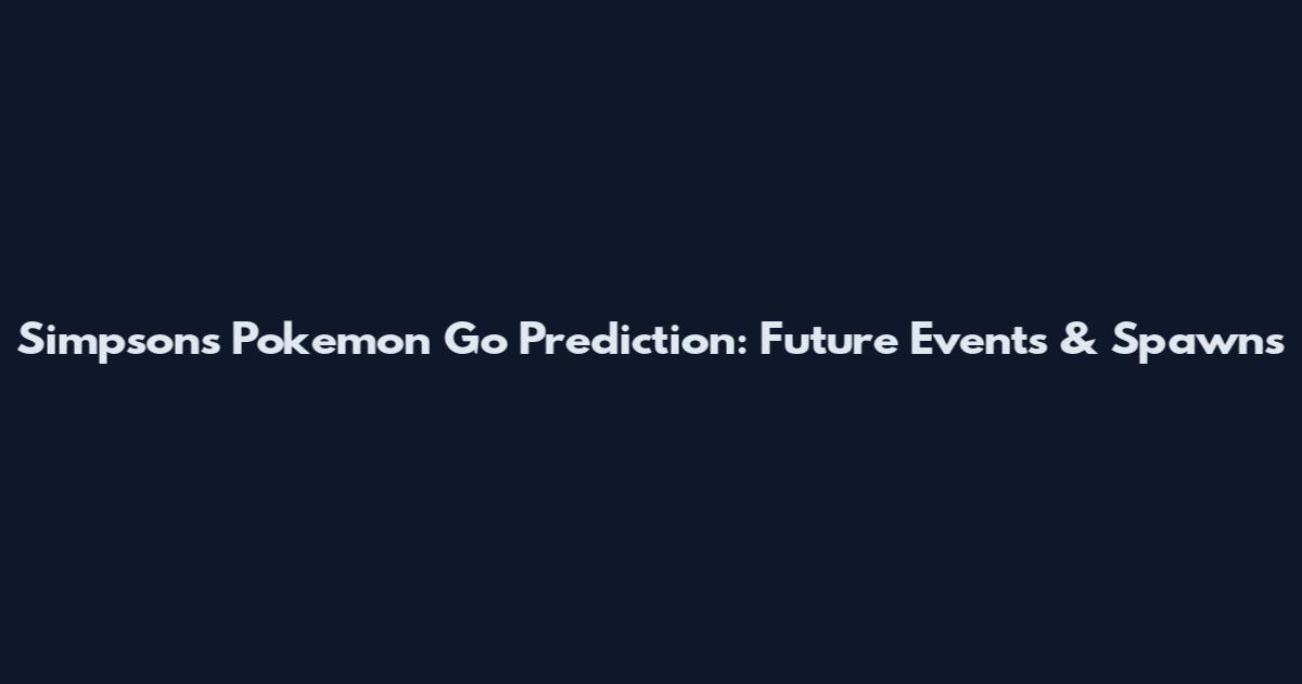 Simpsons Pokemon Go Prediction: Future Events & Spawns