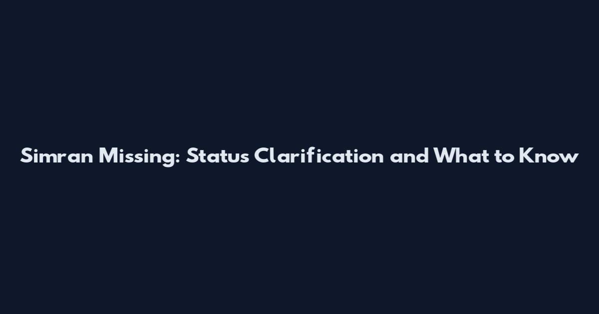 Simran Missing: Status Clarification and What to Know
