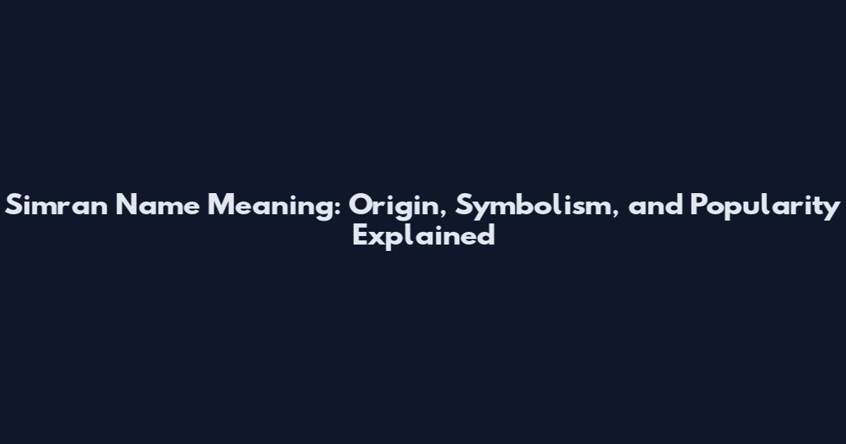 Simran Name Meaning: Origin, Symbolism, and Popularity Explained