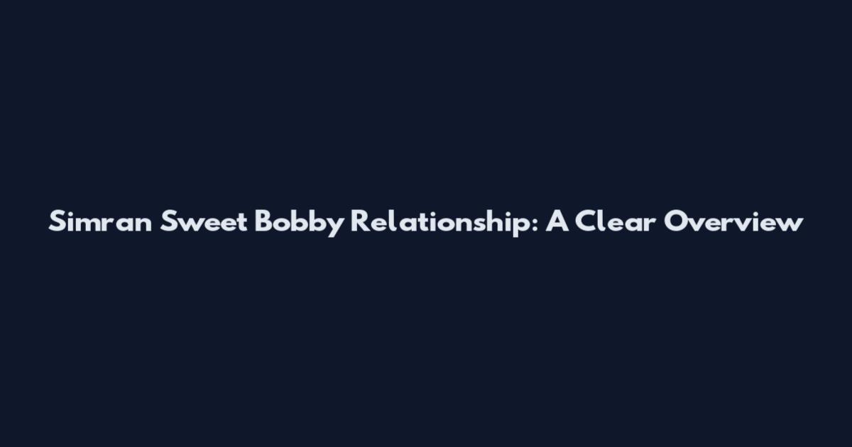 Simran Sweet Bobby Relationship: A Clear Overview