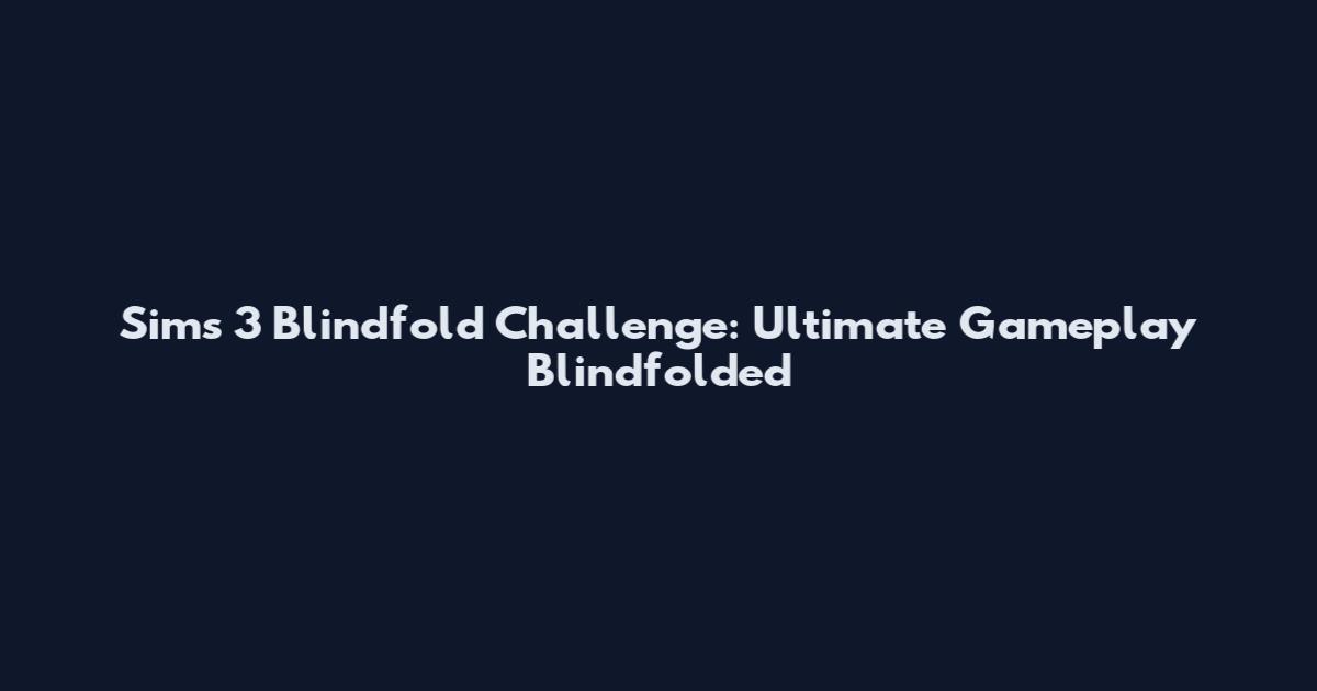 Sims 3 Blindfold Challenge: Ultimate Gameplay Blindfolded