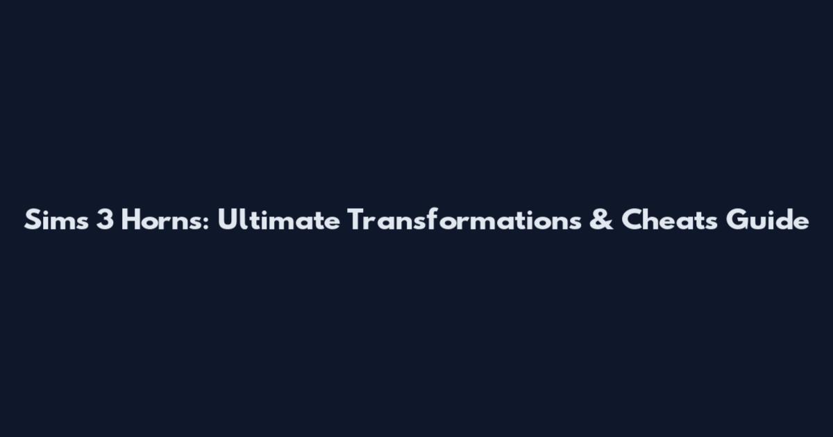Sims 3 Horns: Ultimate Transformations & Cheats Guide